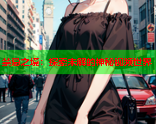 禁忌之境：探索未解的神秘视频世界