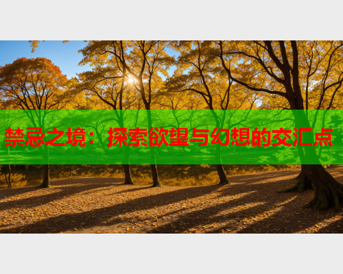 禁忌之境：探索欲望与幻想的交汇点