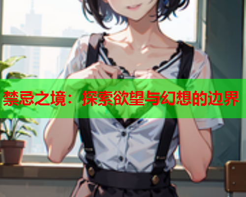 禁忌之境：探索欲望与幻想的边界