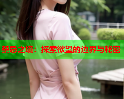 禁忌之境：探索欲望的边界与秘密