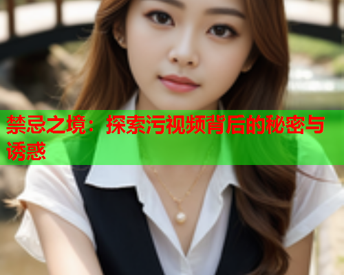 禁忌之境：探索污视频背后的秘密与诱惑