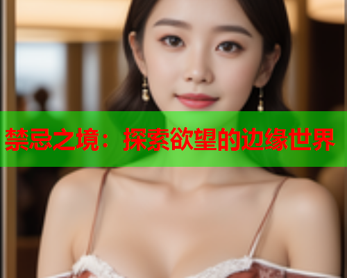 禁忌之境：探索欲望的边缘世界