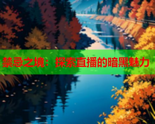 禁忌之境：探索直播的暗黑魅力