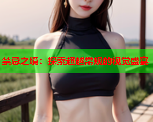 禁忌之境：探索超越常规的视觉盛宴