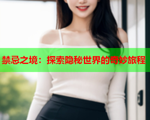 禁忌之境：探索隐秘世界的奇妙旅程