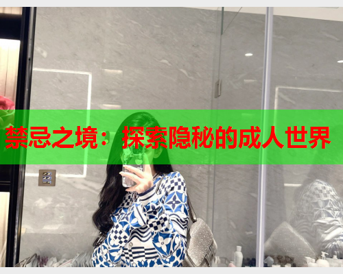 禁忌之境：探索隐秘的成人世界