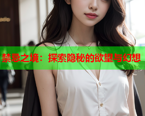 禁忌之境：探索隐秘的欲望与幻想