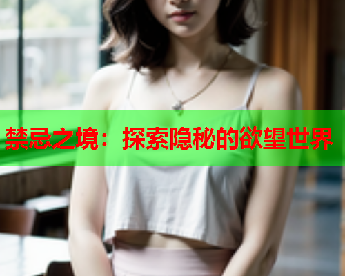 禁忌之境：探索隐秘的欲望世界