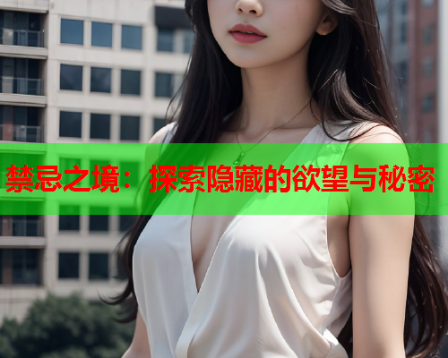禁忌之境：探索隐藏的欲望与秘密