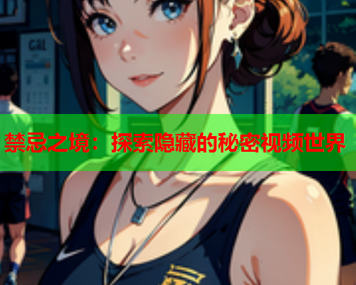 禁忌之境：探索隐藏的秘密视频世界