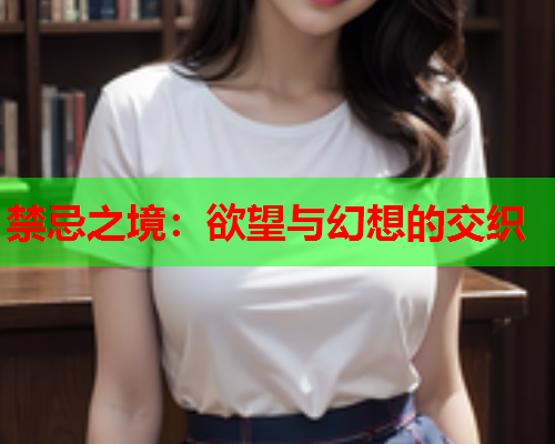 禁忌之境：欲望与幻想的交织