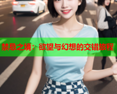 禁忌之境：欲望与幻想的交错旅程
