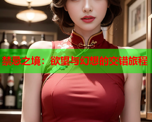 禁忌之境：欲望与幻想的交错旅程