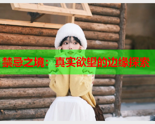 禁忌之境：真实欲望的边缘探索