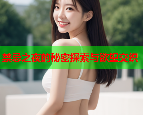 禁忌之夜的秘密探索与欲望交织