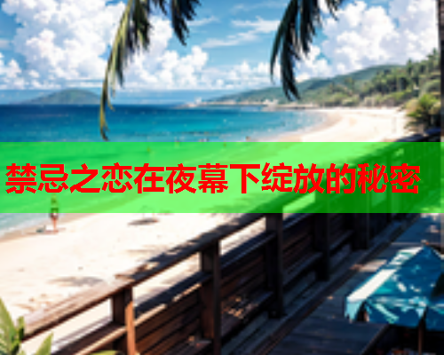 禁忌之恋在夜幕下绽放的秘密
