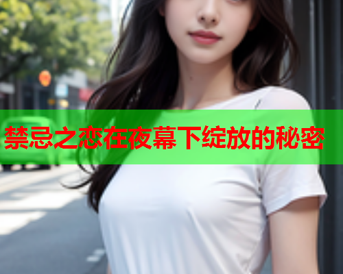 禁忌之恋在夜幕下绽放的秘密
