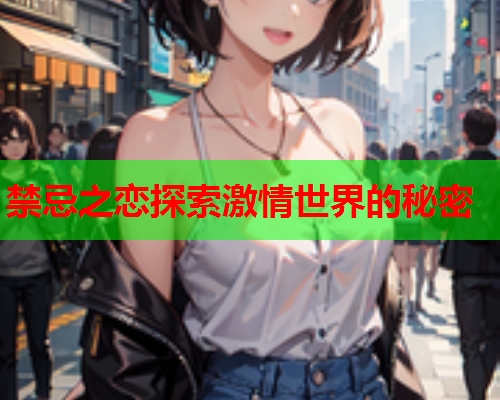 禁忌之恋探索激情世界的秘密