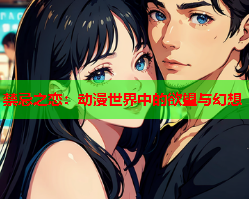 禁忌之恋：动漫世界中的欲望与幻想