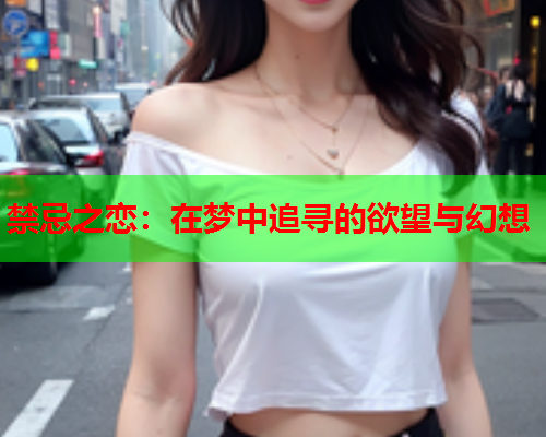 禁忌之恋：在梦中追寻的欲望与幻想