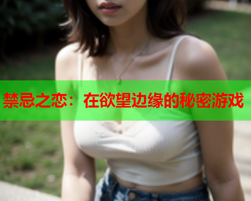 禁忌之恋：在欲望边缘的秘密游戏