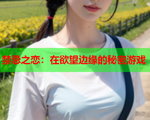 禁忌之恋：在欲望边缘的秘密游戏