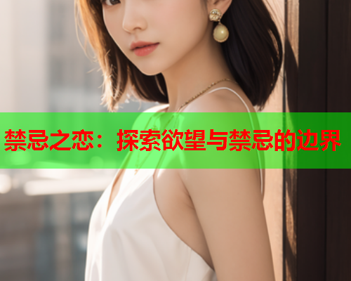 禁忌之恋：探索欲望与禁忌的边界
