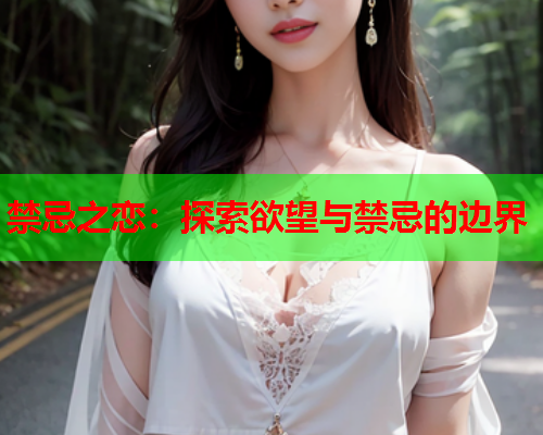 禁忌之恋：探索欲望与禁忌的边界