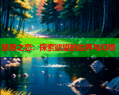 禁忌之恋：探索欲望的边界与幻想