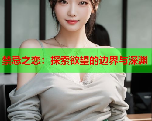 禁忌之恋：探索欲望的边界与深渊