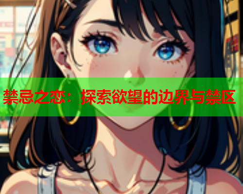 禁忌之恋：探索欲望的边界与禁区