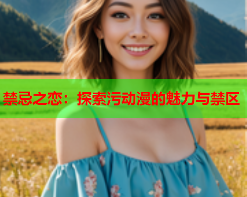禁忌之恋：探索污动漫的魅力与禁区