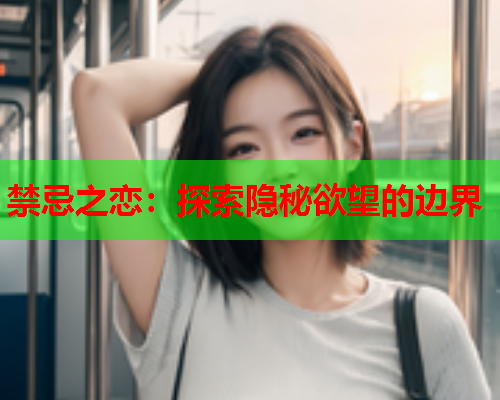 禁忌之恋：探索隐秘欲望的边界