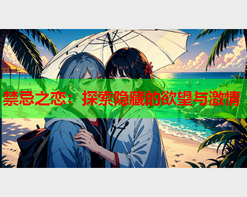 禁忌之恋：探索隐藏的欲望与激情