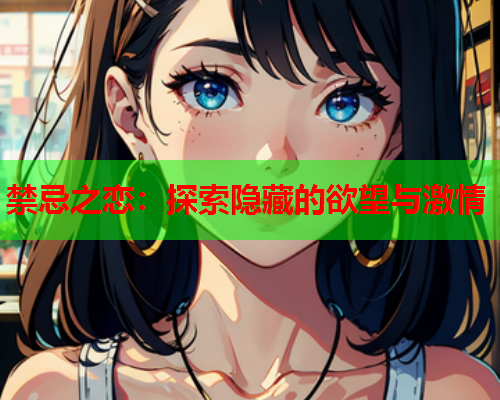 禁忌之恋：探索隐藏的欲望与激情