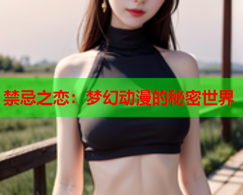 禁忌之恋：梦幻动漫的秘密世界