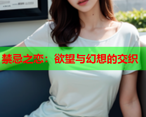 禁忌之恋：欲望与幻想的交织