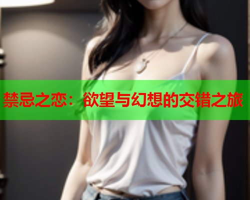 禁忌之恋：欲望与幻想的交错之旅