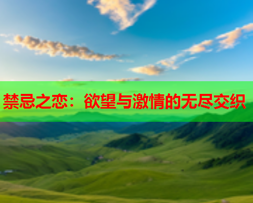 禁忌之恋：欲望与激情的无尽交织