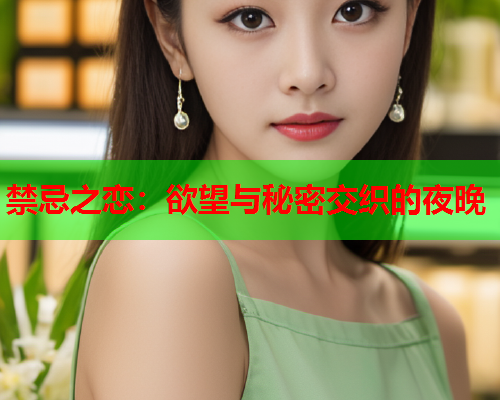 禁忌之恋：欲望与秘密交织的夜晚