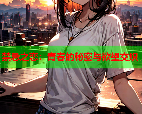 禁忌之恋：青春的秘密与欲望交织