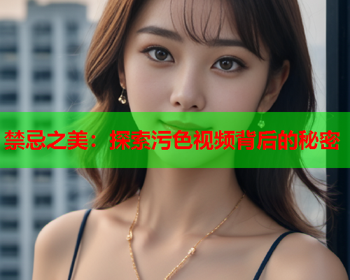 禁忌之美：探索污色视频背后的秘密