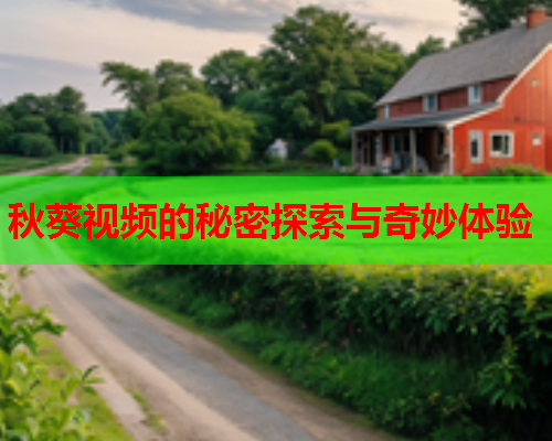 秋葵视频的秘密探索与奇妙体验