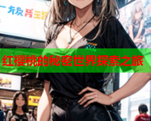 红樱桃的秘密世界探索之旅