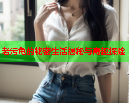 老污龟的秘密生活揭秘与奇趣探险