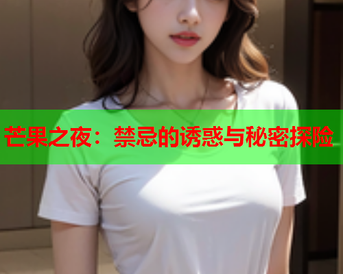 芒果之夜：禁忌的诱惑与秘密探险