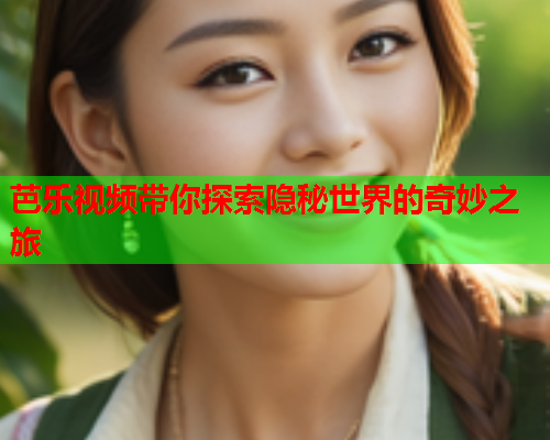 芭乐视频带你探索隐秘世界的奇妙之旅