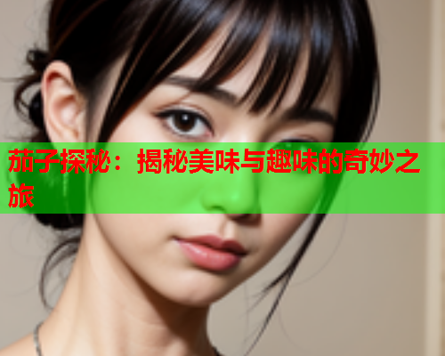 茄子探秘：揭秘美味与趣味的奇妙之旅