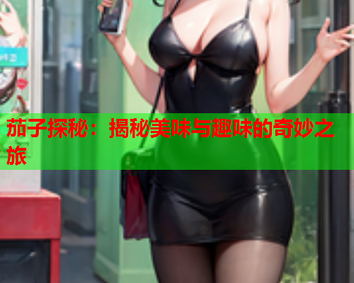 茄子探秘：揭秘美味与趣味的奇妙之旅