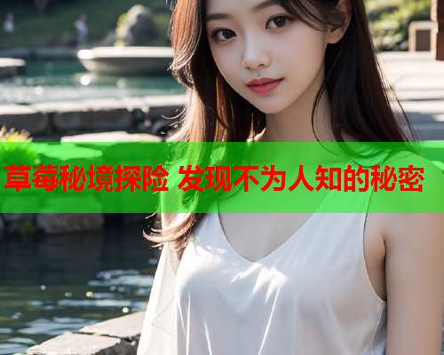 草莓秘境探险 发现不为人知的秘密